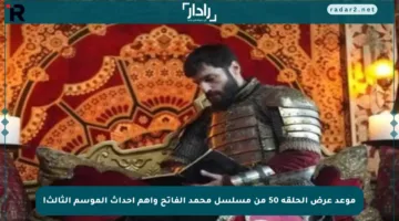 موعد عرض الحلقة 50 من مسلسل محمد الفاتح وأهم أحداث الموسم الثالث!